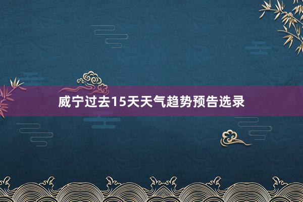 威宁过去15天天气趋势预告选录